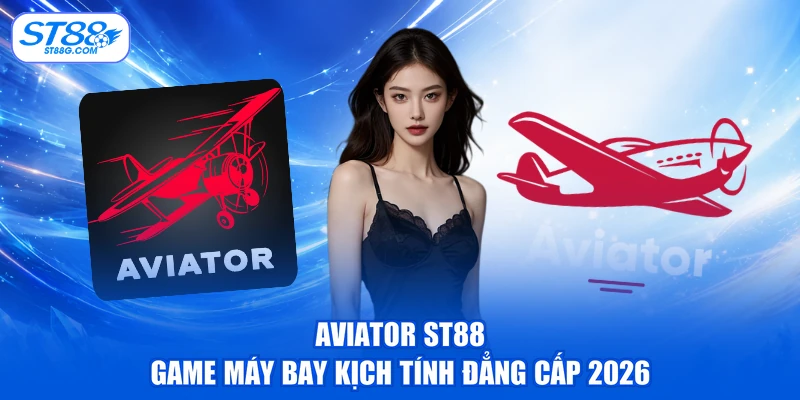 Aviator ST88 - Game Máy Bay Kịch Tính Đẳng Cấp 2026
