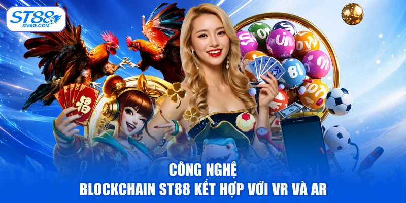 Công nghệ Blockchain ST88 kết hợp với VR và AR