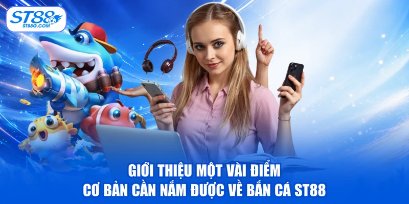 Giới thiệu một vài điểm cơ bản cần nắm được về bắn cá ST88