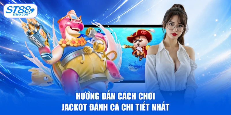 Hướng dẫn cách chơi jackot đánh cá chi tiết nhất