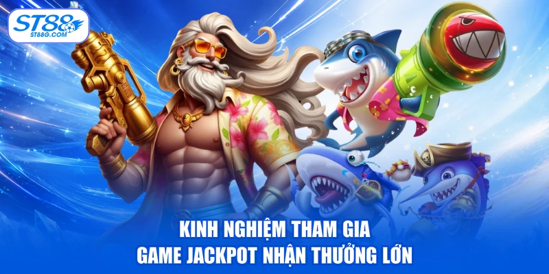 Kinh nghiệm tham gia game jackpot nhận thưởng lớn