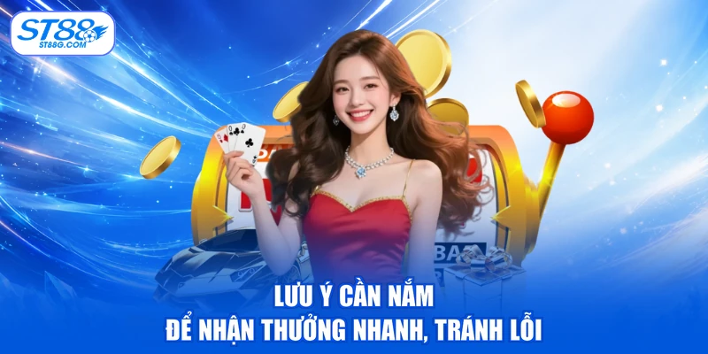 Lưu ý cần nắm để nhận thưởng nhanh, tránh lỗi