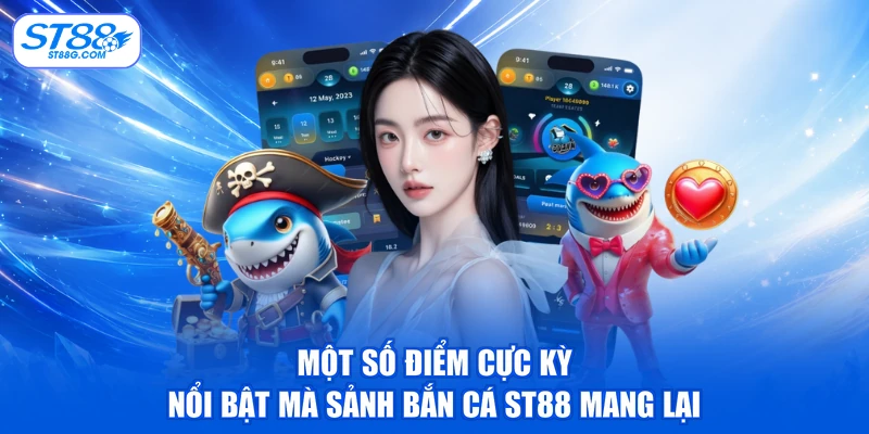 Một số điểm cực kỳ nổi bật mà sảnh bắn cá ST88 mang lại