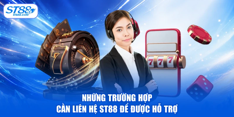 Những trường hợp cần liên hệ ST88 để được hỗ trợ