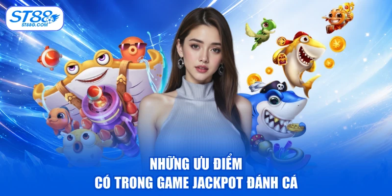 Những ưu điểm có trong game jackpot đánh cá