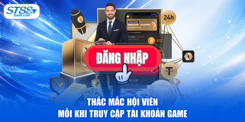 Thắc mắc hội viên mỗi khi truy cập tài khoản game