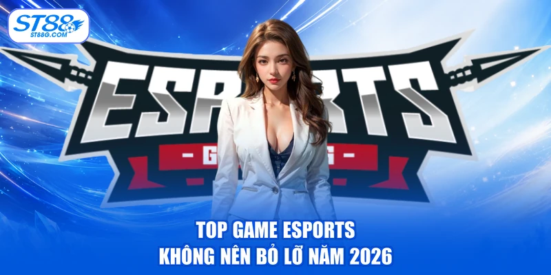 Top game Esports không nên bỏ lỡ năm 2026